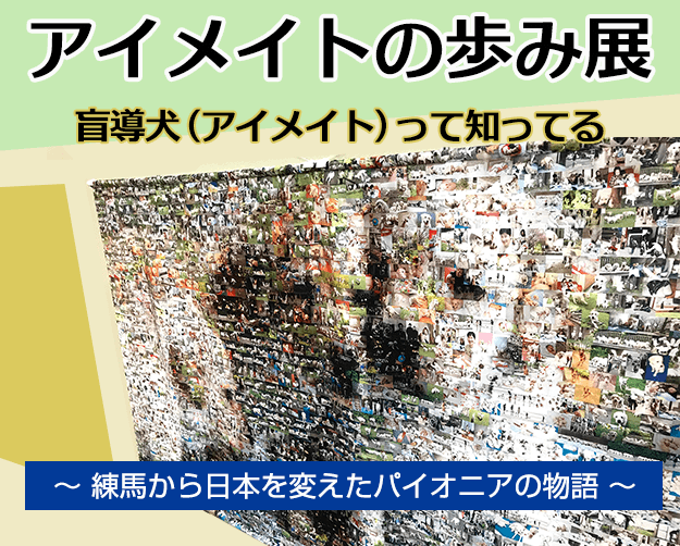 アイメイトの歩み展 盲導犬（アイメイト）って知ってる？～練馬から日本を変えたパイオニアの物語～