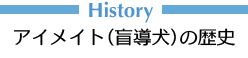 History アイメイト（盲導犬）の歴史